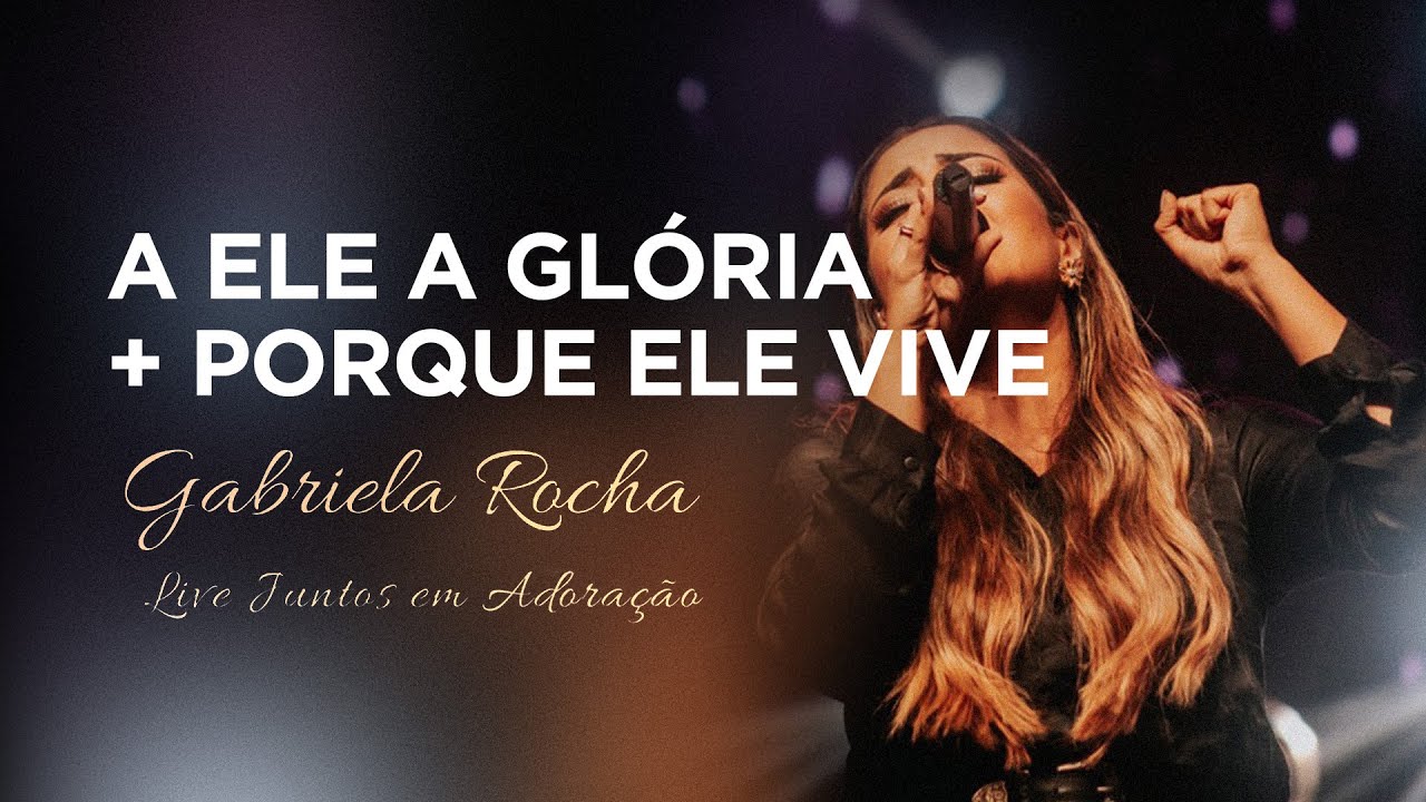 Gabriela Rocha – A Ele a Glória / Porque Ele Vive / Live Juntos em Adoração